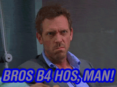 Bros b4 hos, man!